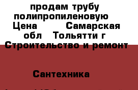 продам трубу  полипропиленовую  › Цена ­ 40 - Самарская обл., Тольятти г. Строительство и ремонт » Сантехника   